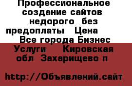 Профессиональное создание сайтов, недорого, без предоплаты › Цена ­ 4 500 - Все города Бизнес » Услуги   . Кировская обл.,Захарищево п.